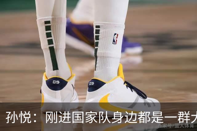 孙悦：刚进国家队身边都是一群大神真哆嗦 唯一跟我讲话是李楠