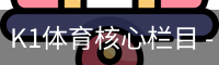 K1体育核心栏目 - 赛事信息服务